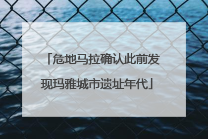 危地马拉确认此前发现玛雅城市遗址年代